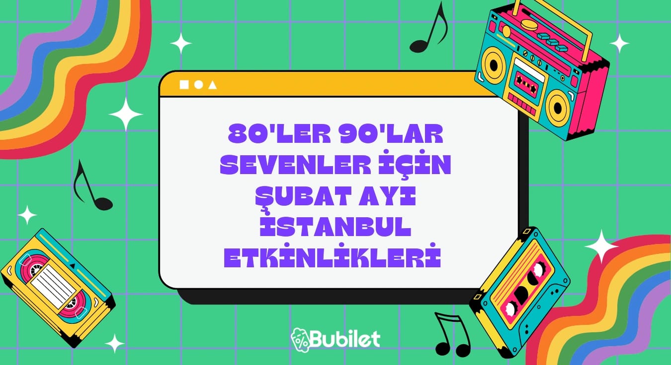 80'ler 90'lar Sevenler İçin Şubat Ayı İstanbul Etkinlikleri