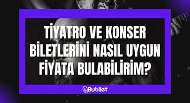 Tiyatro ve Konser Biletlerini Nasıl Uygun Fiyata Bulabilirim?