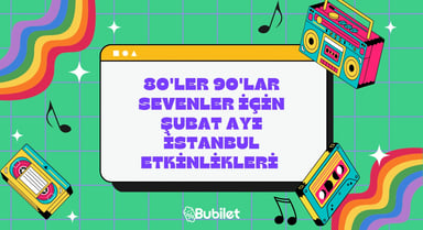 80'ler 90'lar Sevenler İçin Şubat Ayı İstanbul Etkinlikleri
