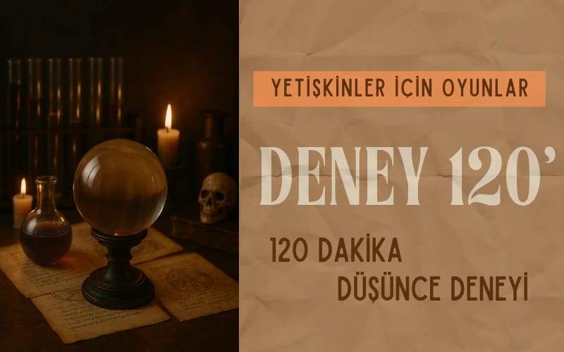 DENEY 120' - 120 Dakika Düşünce Deneyi / Yetişkinler için Yüz Yüze Oyun Etkinliği