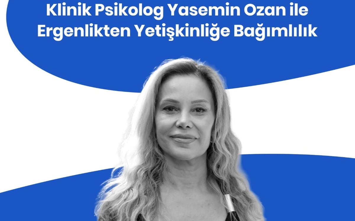 Klinik Psikolog Öğrt. Üyesi Dr. Yasemin Ozan ile Ergenlikten Yetişkinliğe Bağımlılık