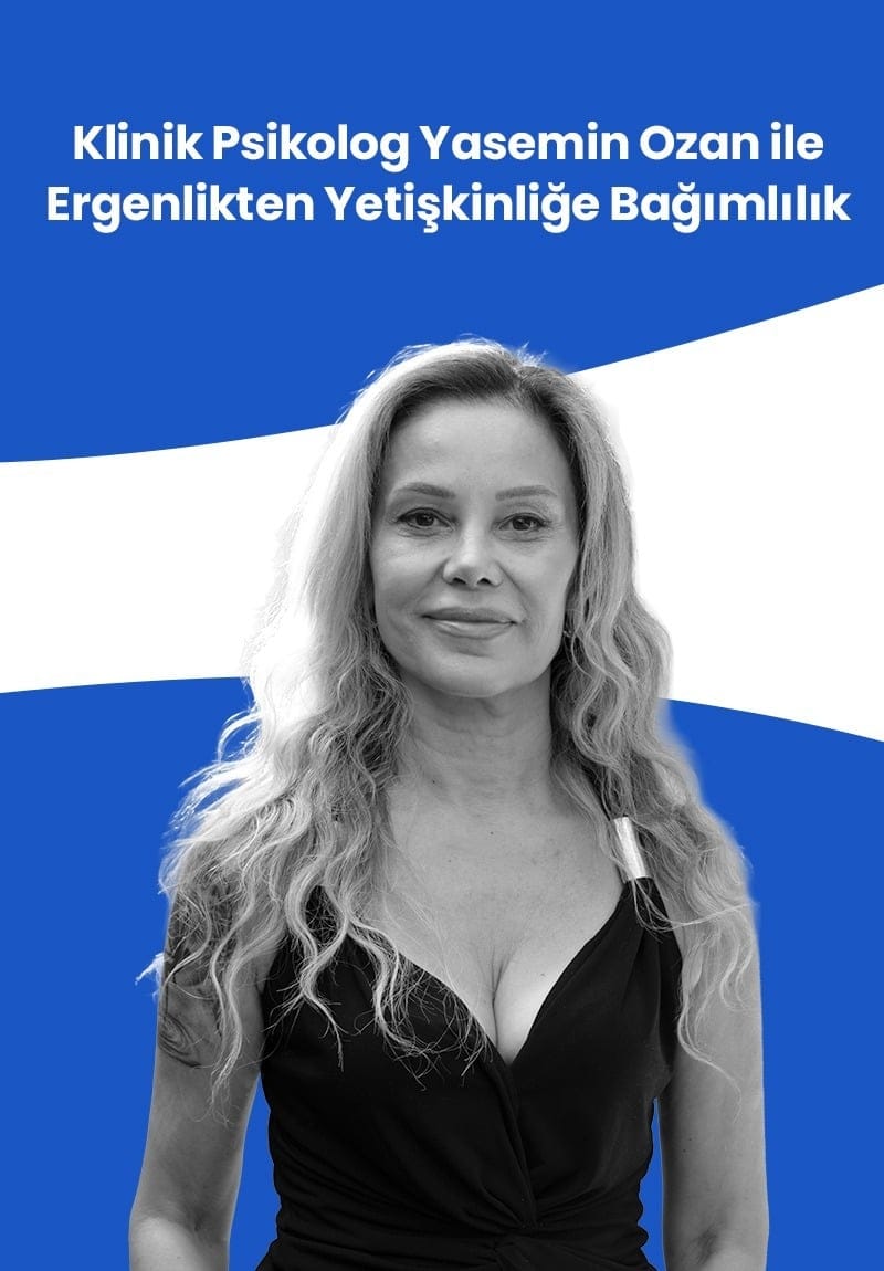 Klinik Psikolog Öğrt. Üyesi Dr. Yasemin Ozan ile Ergenlikten Yetişkinliğe Bağımlılık