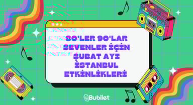 80'ler 90'lar Sevenler İçin Şubat Ayı İstanbul Etkinlikleri