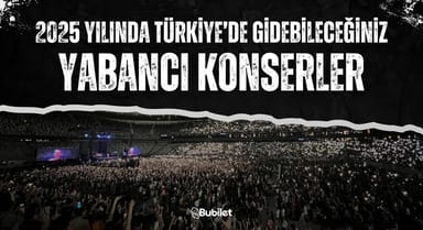 2025 Yılında Türkiye'de Gidebileceğiniz Yabancı Konserler