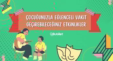 Çocuğunuzla Eğlenceli Vakit Geçirebileceğiniz Etkinlikler