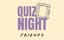 Quiz Night - Friends