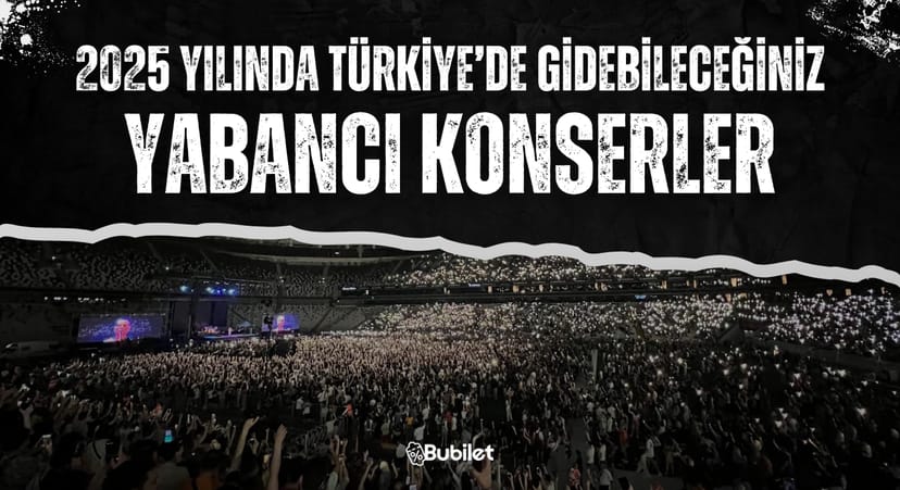 2025 Yılında Türkiye'de Gidebileceğiniz Yabancı Konserler
