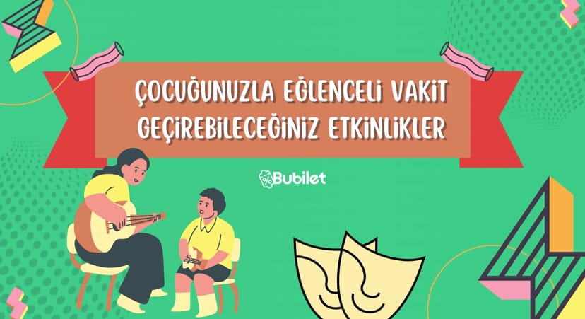 Çocuğunuzla Eğlenceli Vakit Geçirebileceğiniz Etkinlikler